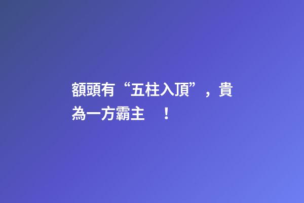 額頭有“五柱入頂”，貴為一方霸主！